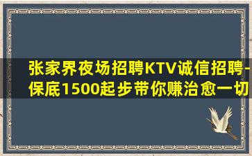 张家界夜场招聘KTV诚信招聘-保底1500起步带你赚治愈一切